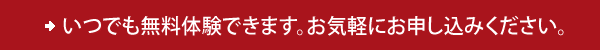 [イメージ] いつでも無料体験できます。お気軽にお申し込みください。
